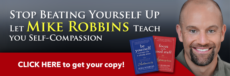 Stop beating yourself up let Mike Robbins teach you self-compassion. Click here to get your copy!