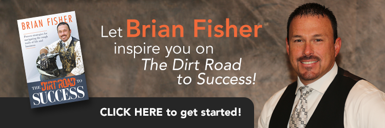 Let Brian Fisher inspire you on The Dirt Road to Success CLICK HERE to get your copy. "The Dirt Road to Success: Proven Strategies to Help You Navigate the Rough Trails of Being the Best You Can Be in Life and Business" by Brian Fisher